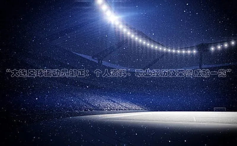 mk官网入口百度众测“大连足球运动员邹正：个人资料、职业经历及荣誉成就一览”