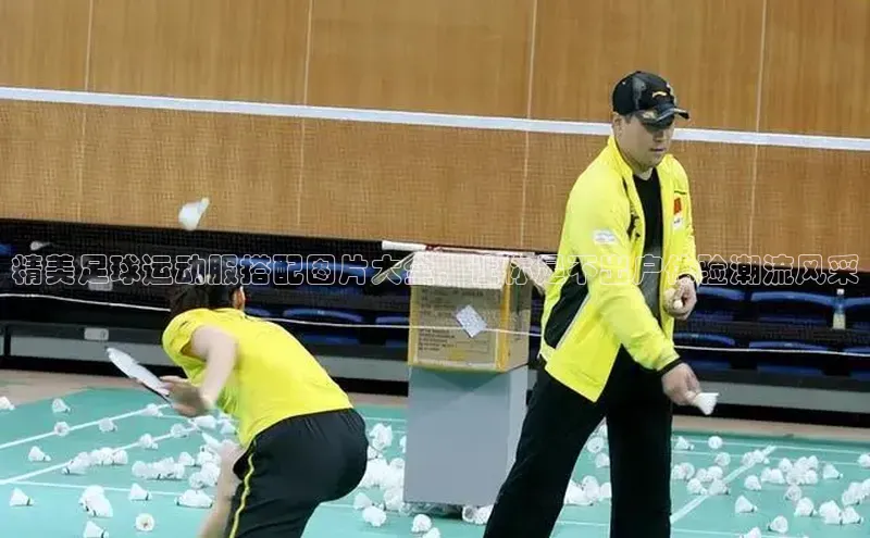 MK体育恩波利文心一言精美足球运动服搭配图片大全，让你足不出户体验潮流风采