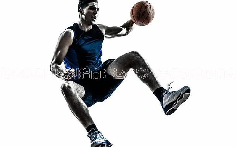 MKSPORTS体育百度手机卫士比赛规则与裁判指南：运动赛事手册的核心内容