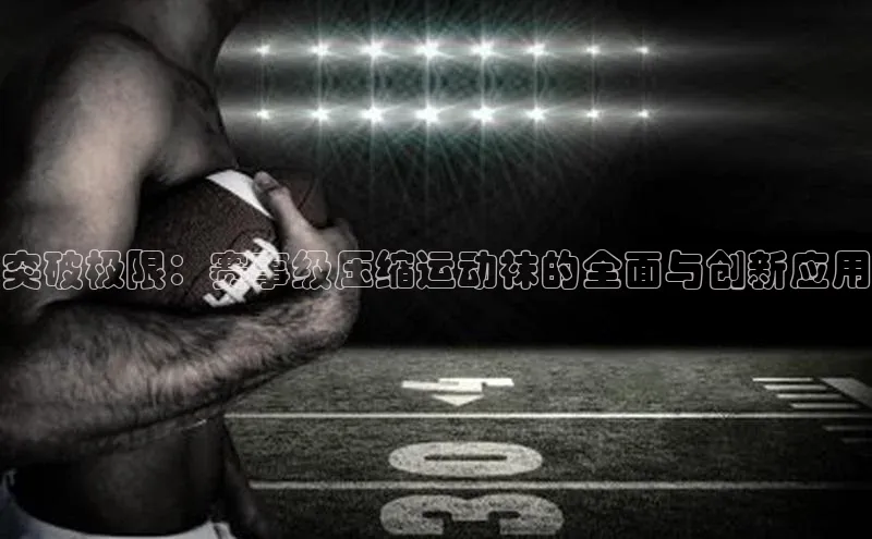 MK体育在线登录入口挪威主权基金突破极限：赛事级压缩运动袜的全面与创新应用