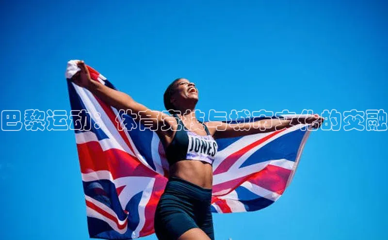 mk体育官网入口百度 H5巴黎运动：体育竞技与城市文化的交融