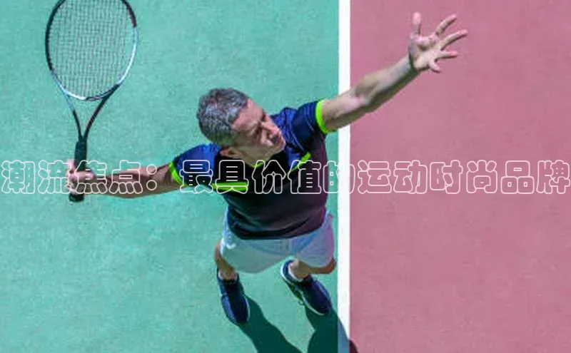 潮流焦点：最具价值的运动时尚品牌