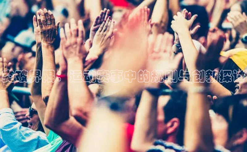 突破界限：运动赛事中的规则与创新探讨