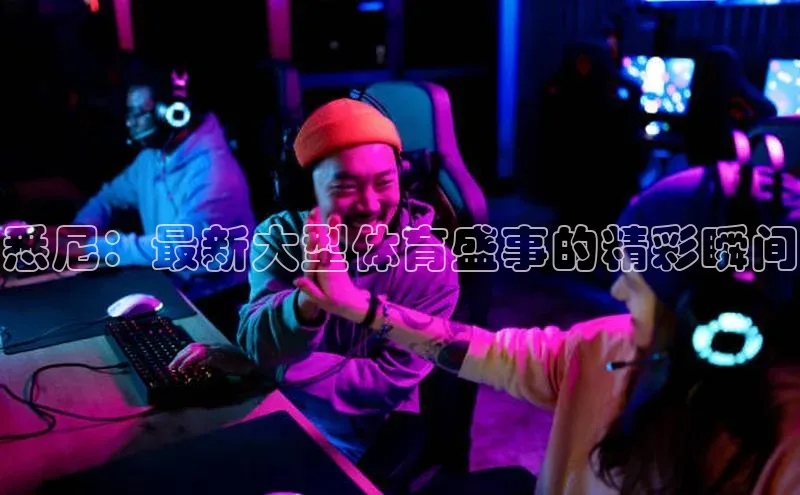 悉尼：最新大型体育盛事的精彩瞬间