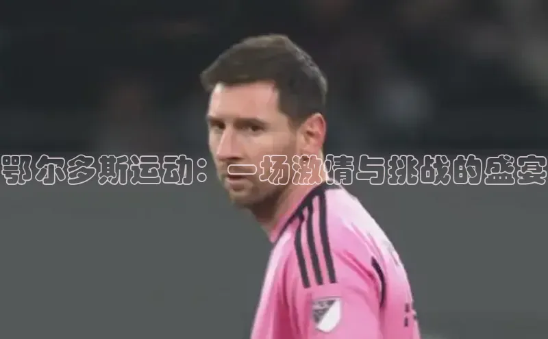 鄂尔多斯运动：一场激情与挑战的盛宴