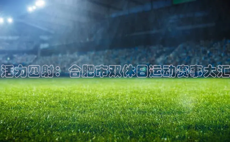 活力四射：合肥市双休日运动赛事大汇