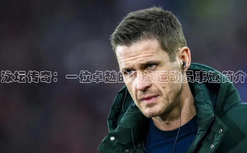 泳坛传奇：一位卓越的游泳运动员事迹简介