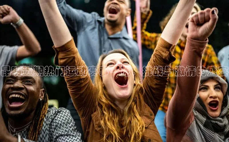 昆明近期热门运动赛事一览：挑战与激情的盛宴