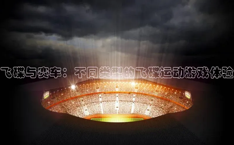 飞碟与赛车：不同类型的飞碟运动游戏体验