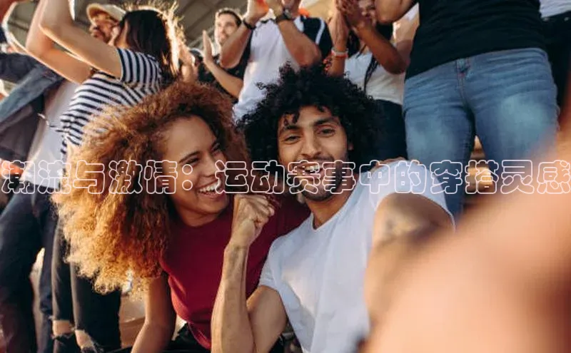 潮流与激情：运动赛事中的穿搭灵感