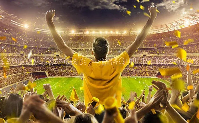 全球顶级定向运动赛事：一场跨越山川海洋的运动盛宴