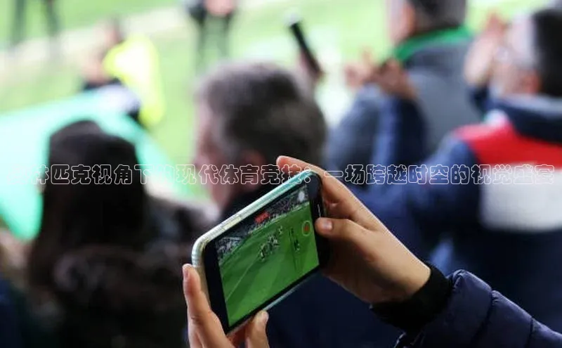 奥林匹克视角下的现代体育竞技：一场跨越时空的视觉盛宴