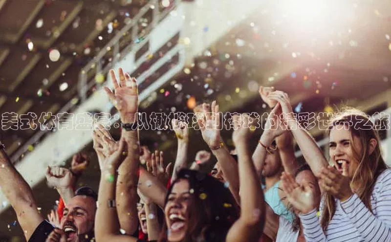 美式体育盛宴：从橄榄球到棒球的精彩世界之旅