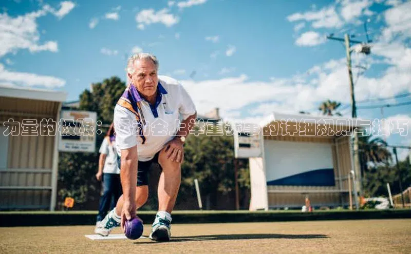 力量的极限：运动会上举重赛事的详细规则与技巧