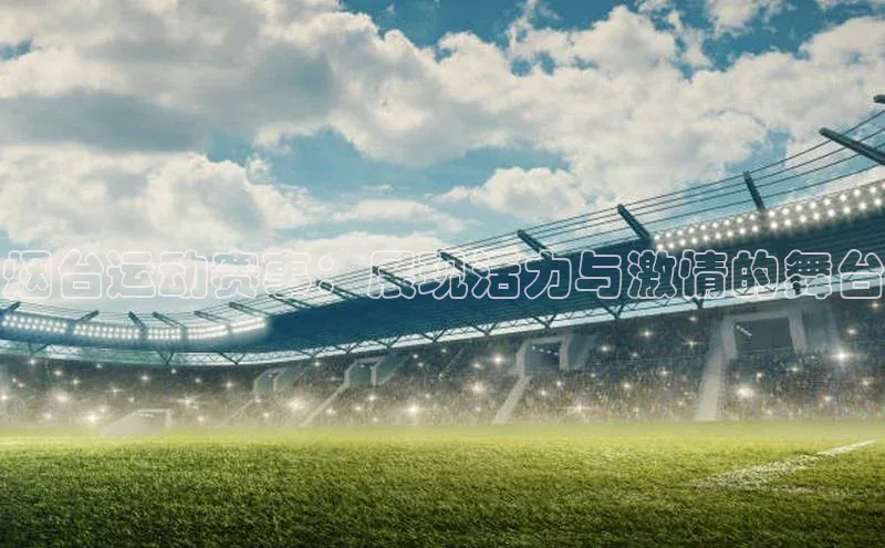 烟台运动赛事：展现活力与激情的舞台