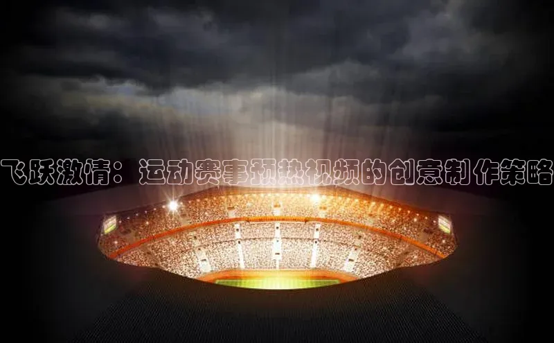 飞跃激情：运动赛事预热视频的创意制作策略