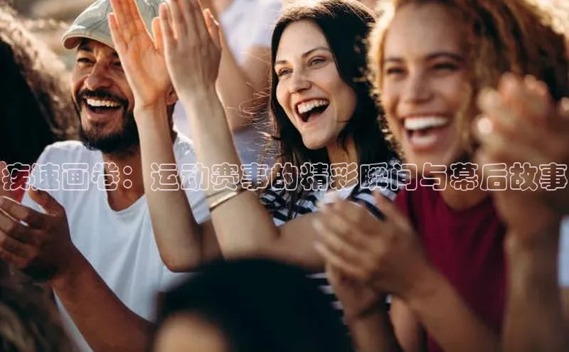 疾速画卷：运动赛事的精彩瞬间与幕后故事