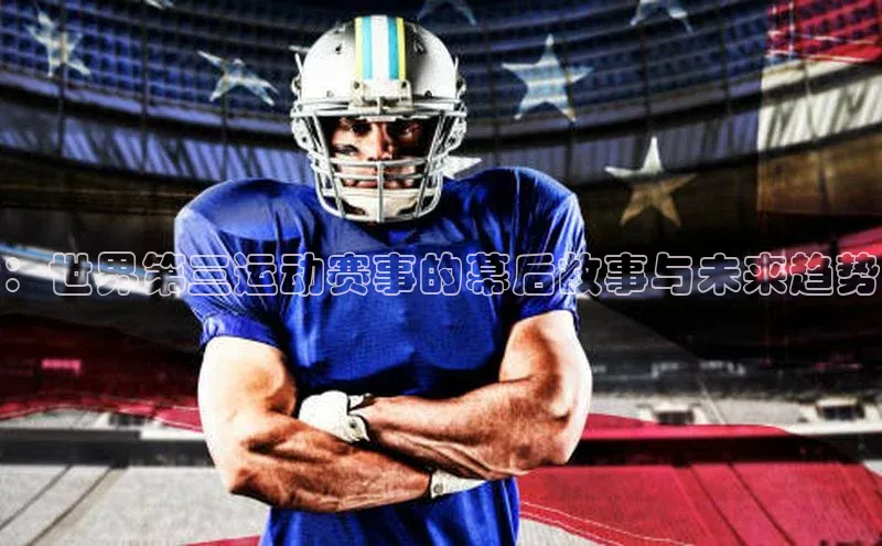 ：世界第三运动赛事的幕后故事与未来趋势
