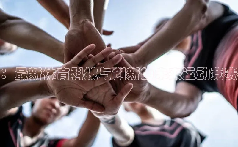 ：最新体育科技与创新的未来运动竞赛