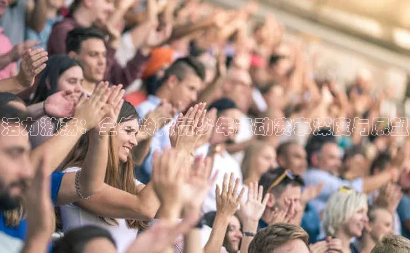 活力激荡：全年龄段青少年运动赛事深度与展望