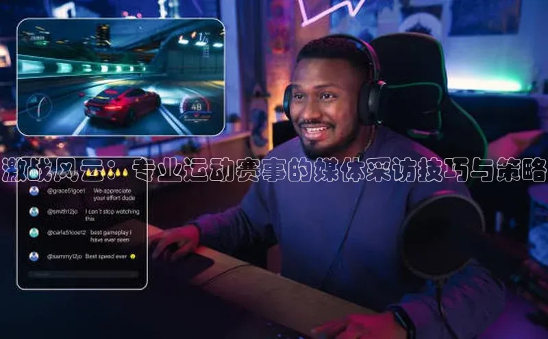 激战风云：专业运动赛事的媒体采访技巧与策略