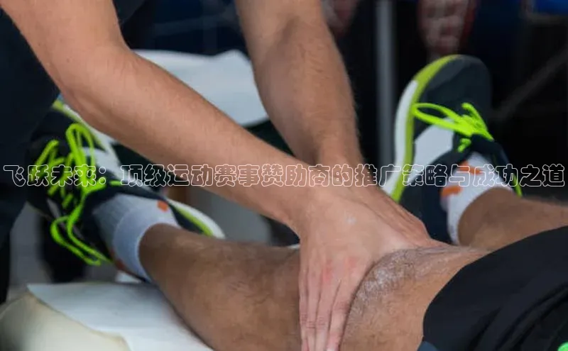 飞跃未来：顶级运动赛事赞助商的推广策略与成功之道