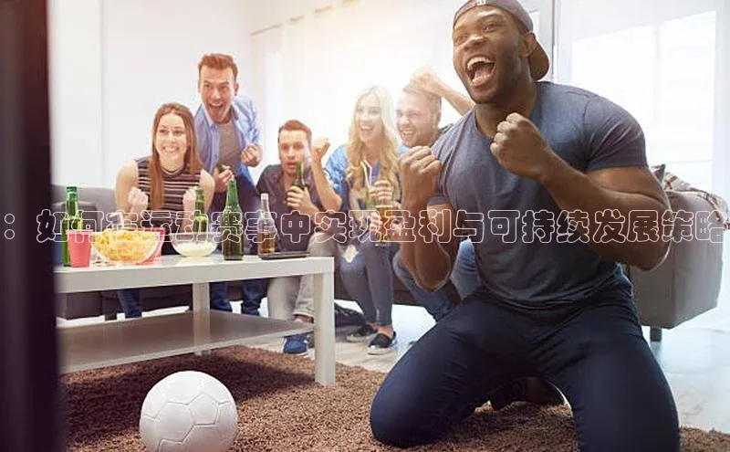 ：如何在运动赛事中实现盈利与可持续发展策略