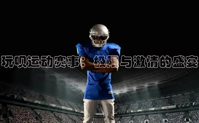 玩呗运动赛事：极限与激情的盛宴