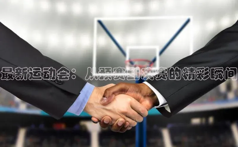 最新运动会：从预赛到决赛的精彩瞬间