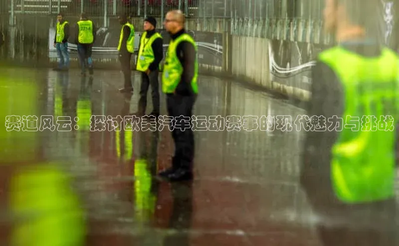 赛道风云：探讨欧美汽车运动赛事的现代魅力与挑战
