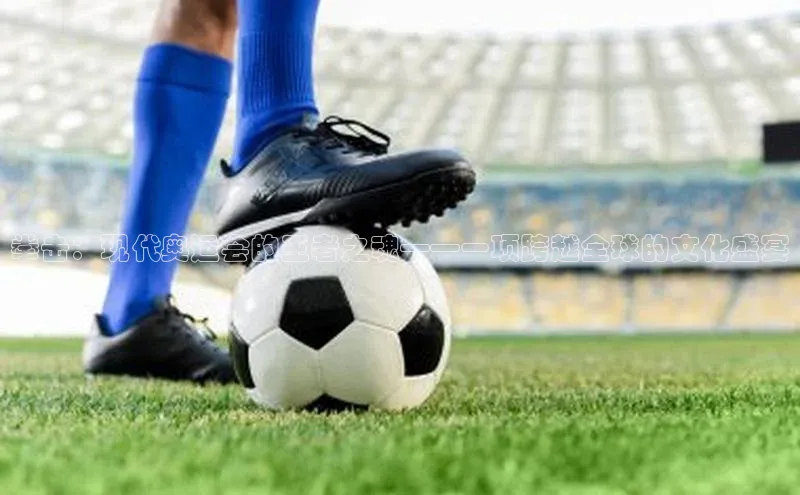 拳击：现代奥运会的王者之魂——一项跨越全球的文化盛宴