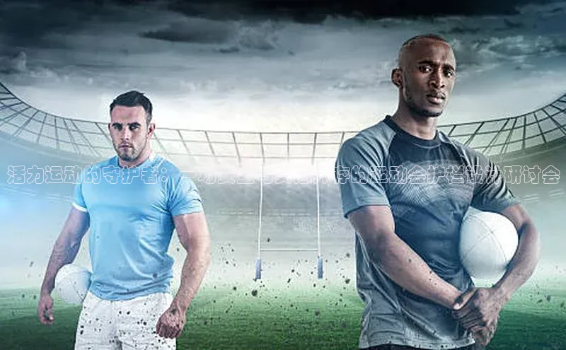 活力运动的守护者：一场安全与美感并存的运动会护栏设计研讨会