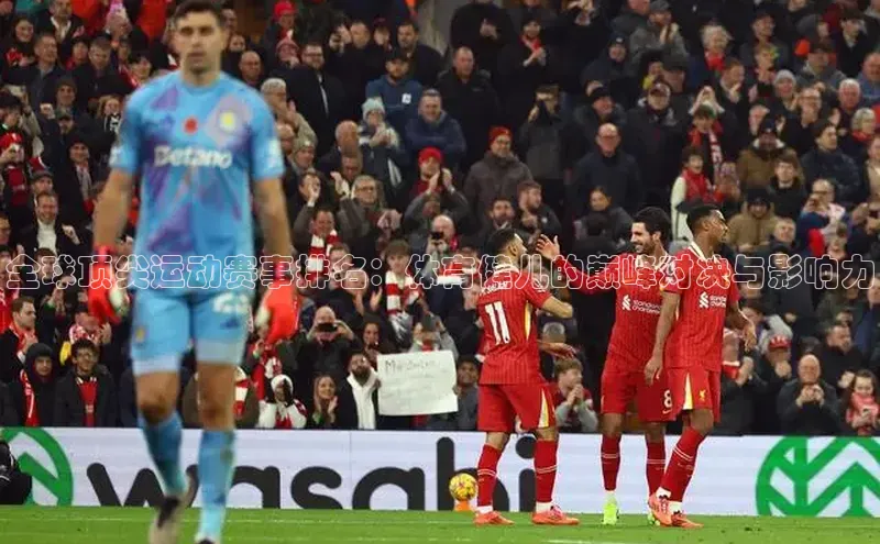 全球顶尖运动赛事排名：体育健儿的巅峰对决与影响力