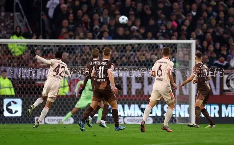 ：探讨2023年全球体育赛事的经济价值与未来趋势