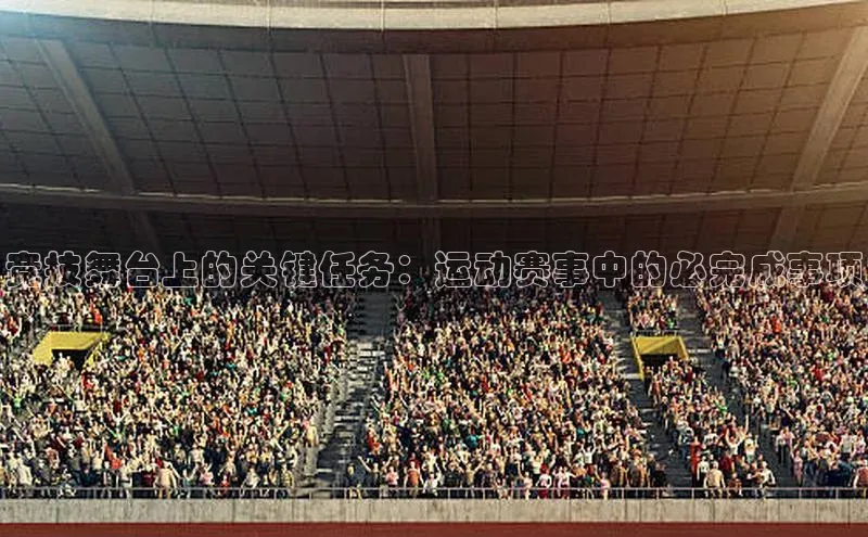 竞技舞台上的关键任务：运动赛事中的必完成事项