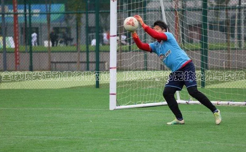 全球顶尖运动健将排行榜：顶级选手的竞技实力与突破