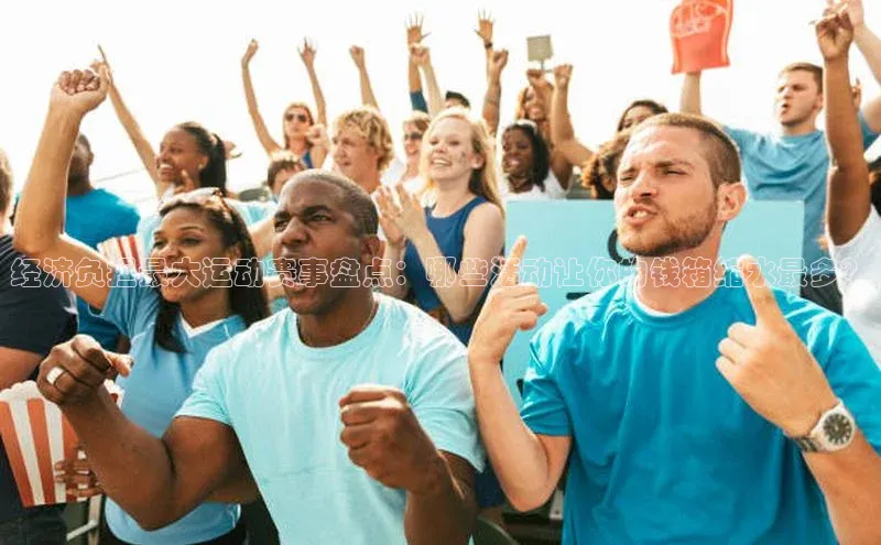 经济负担最大运动赛事盘点：哪些活动让你的钱箱缩水最多？