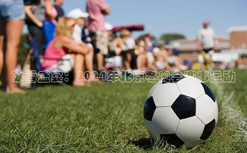 冰雪盛宴：2024年北京冬奥会赛事运动